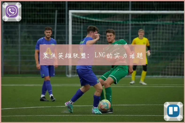 聚焦英雄联盟：LNG的实力话题