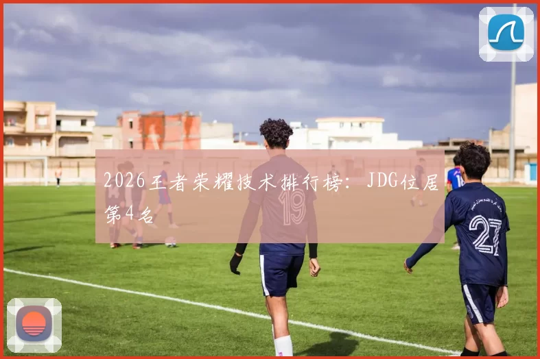 2026王者荣耀技术排行榜：JDG位居第4名