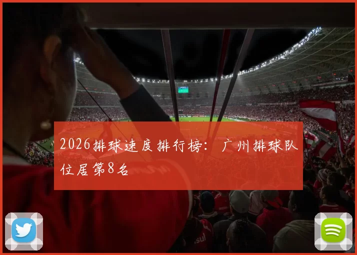 2026排球速度排行榜：广州排球队位居第8名