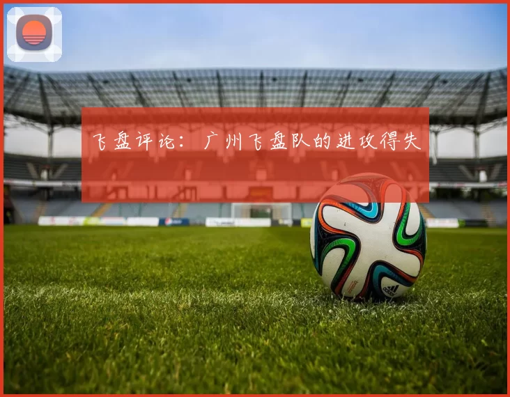 飞盘评论：广州飞盘队的进攻得失